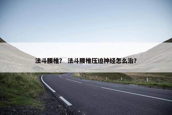 法斗腰椎？ 法斗腰椎压迫神经怎么治？